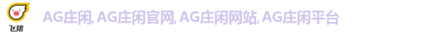 AG庄闲,AG庄闲官网,AG庄闲网站,AG庄闲平台